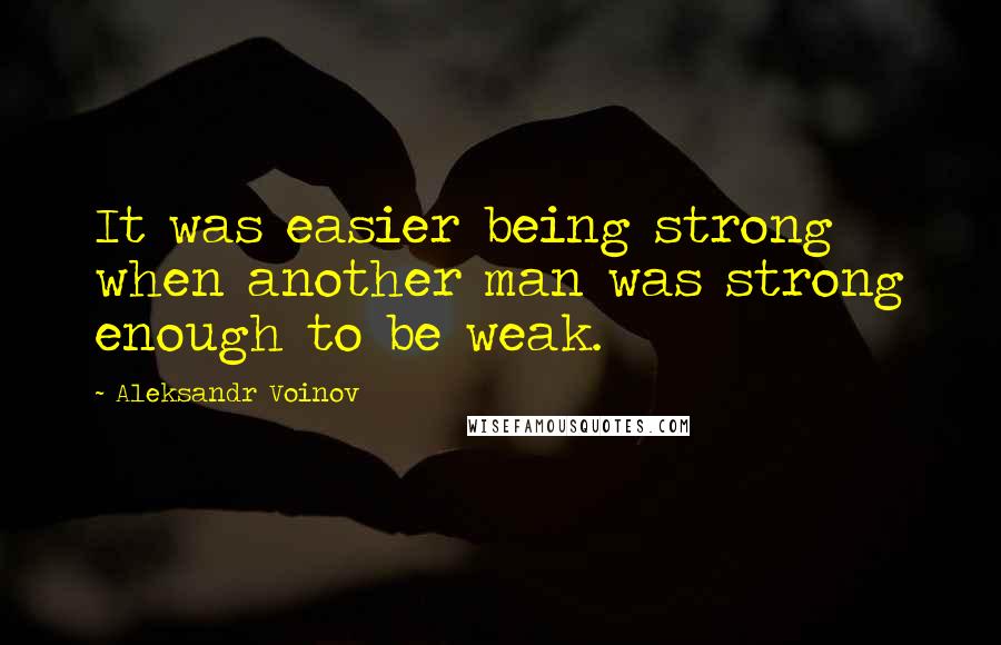 Aleksandr Voinov quotes: It was easier being strong when another man was strong enough to be weak.