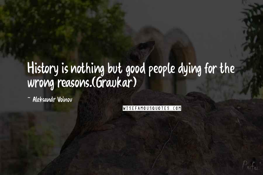 Aleksandr Voinov quotes: History is nothing but good people dying for the wrong reasons.(Graukar)