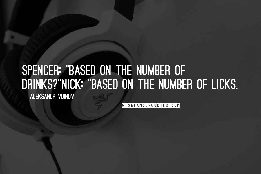 Aleksandr Voinov quotes: Spencer: "Based on the number of drinks?"Nick: "Based on the number of licks.