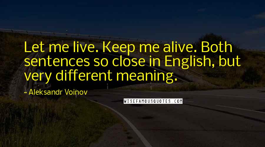 Aleksandr Voinov quotes: Let me live. Keep me alive. Both sentences so close in English, but very different meaning.