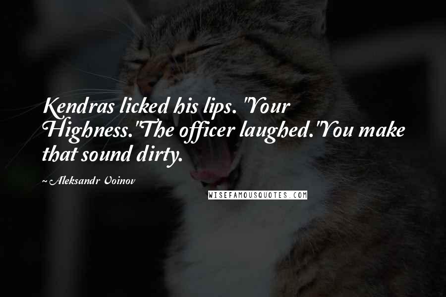 Aleksandr Voinov quotes: Kendras licked his lips. "Your Highness."The officer laughed."You make that sound dirty.