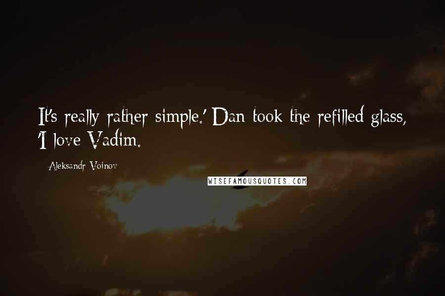 Aleksandr Voinov quotes: It's really rather simple.' Dan took the refilled glass, 'I love Vadim.