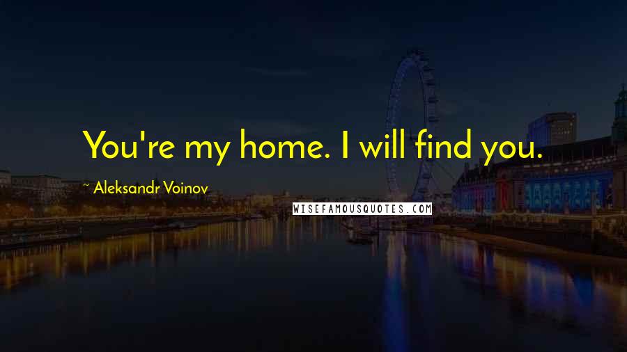 Aleksandr Voinov quotes: You're my home. I will find you.