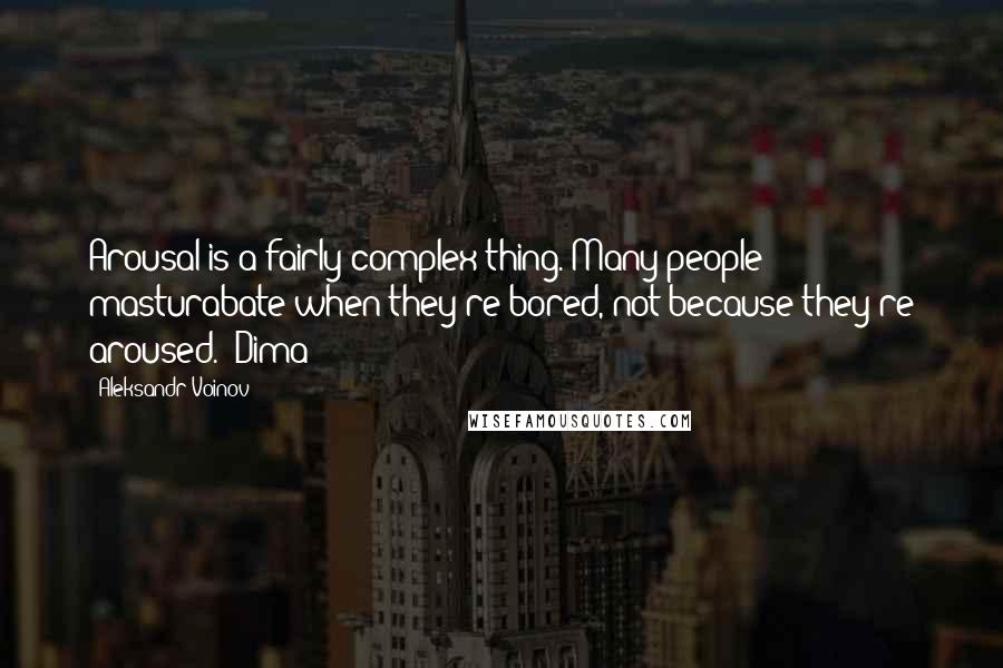 Aleksandr Voinov quotes: Arousal is a fairly complex thing. Many people masturabate when they're bored, not because they're aroused. (Dima)