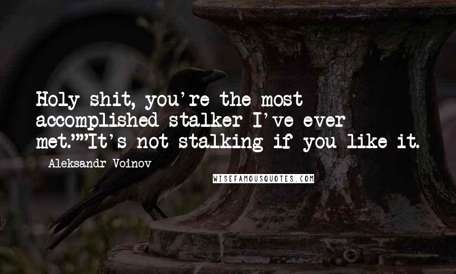 Aleksandr Voinov quotes: Holy shit, you're the most accomplished stalker I've ever met.""It's not stalking if you like it.