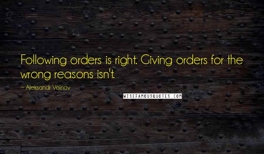 Aleksandr Voinov quotes: Following orders is right. Giving orders for the wrong reasons isn't.