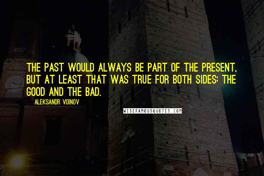 Aleksandr Voinov quotes: The past would always be part of the present, but at least that was true for both sides: the good and the bad.