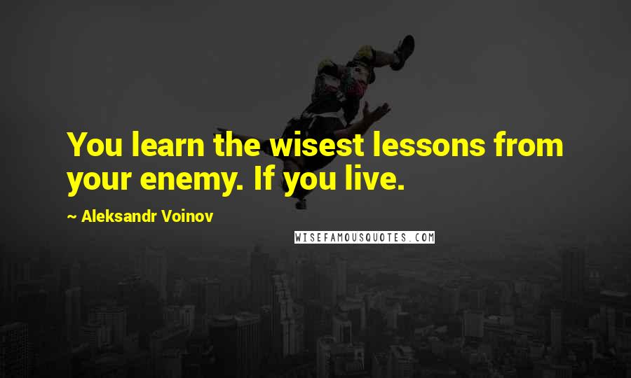 Aleksandr Voinov quotes: You learn the wisest lessons from your enemy. If you live.