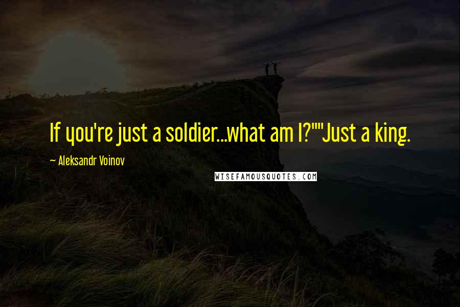 Aleksandr Voinov quotes: If you're just a soldier...what am I?""Just a king.