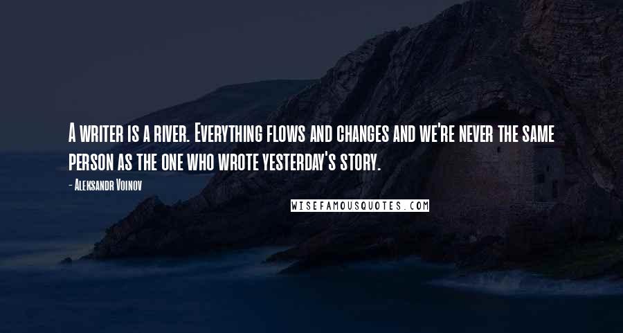 Aleksandr Voinov quotes: A writer is a river. Everything flows and changes and we're never the same person as the one who wrote yesterday's story.