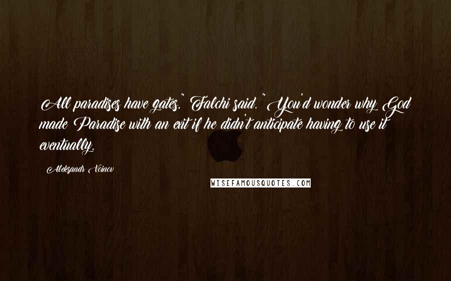 Aleksandr Voinov quotes: All paradises have gates," Falchi said. "You'd wonder why God made Paradise with an exit if he didn't anticipate having to use it eventually.