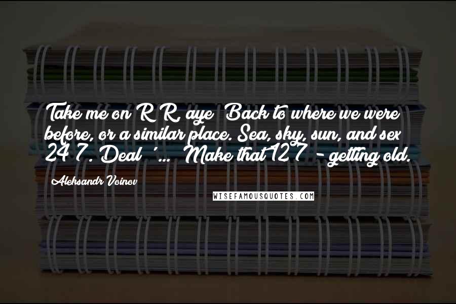 Aleksandr Voinov quotes: Take me on R&R, aye? Back to where we were before, or a similar place. Sea, sky, sun, and sex 24/7. Deal?' ... 'Make that 12/7 - getting old.