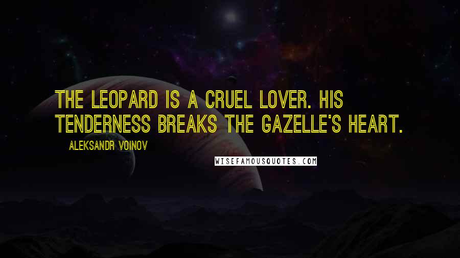 Aleksandr Voinov quotes: The leopard is a cruel lover. His tenderness breaks the gazelle's heart.