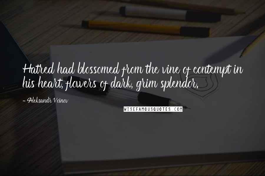 Aleksandr Voinov quotes: Hatred had blossomed from the vine of contempt in his heart, flowers of dark, grim splendor.