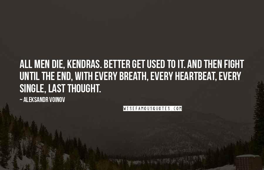 Aleksandr Voinov quotes: All men die, Kendras. Better get used to it. And then fight until the end, with every breath, every heartbeat, every single, last thought.