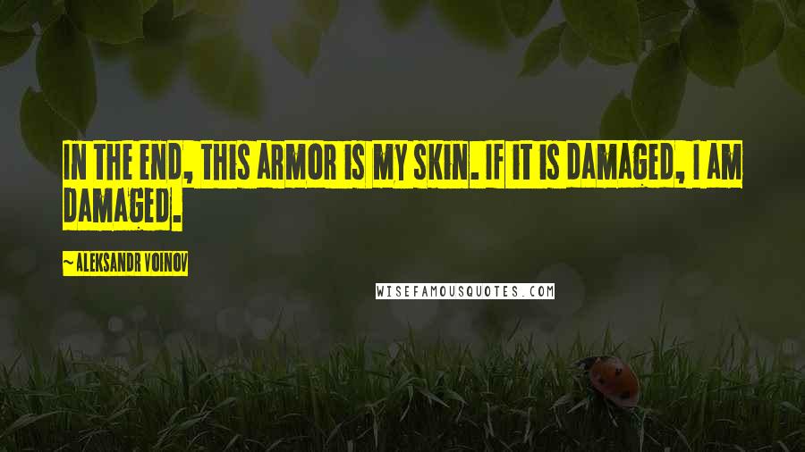 Aleksandr Voinov quotes: In the end, this armor is my skin. If it is damaged, I am damaged.