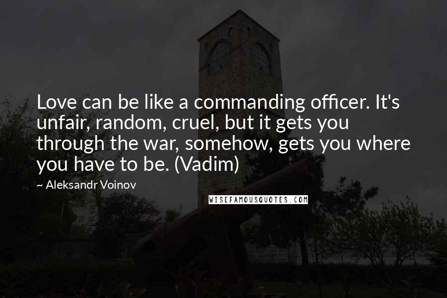 Aleksandr Voinov quotes: Love can be like a commanding officer. It's unfair, random, cruel, but it gets you through the war, somehow, gets you where you have to be. (Vadim)