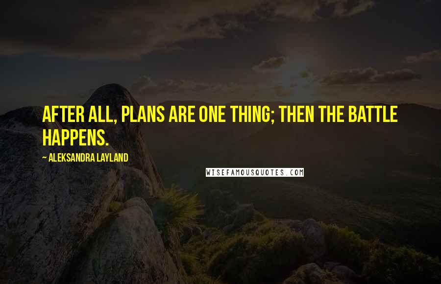 Aleksandra Layland quotes: After all, plans are one thing; then the battle happens.