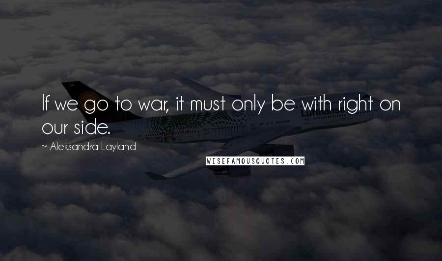 Aleksandra Layland quotes: If we go to war, it must only be with right on our side.