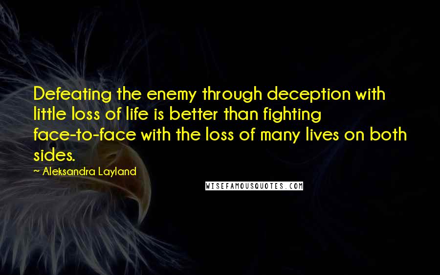 Aleksandra Layland quotes: Defeating the enemy through deception with little loss of life is better than fighting face-to-face with the loss of many lives on both sides.
