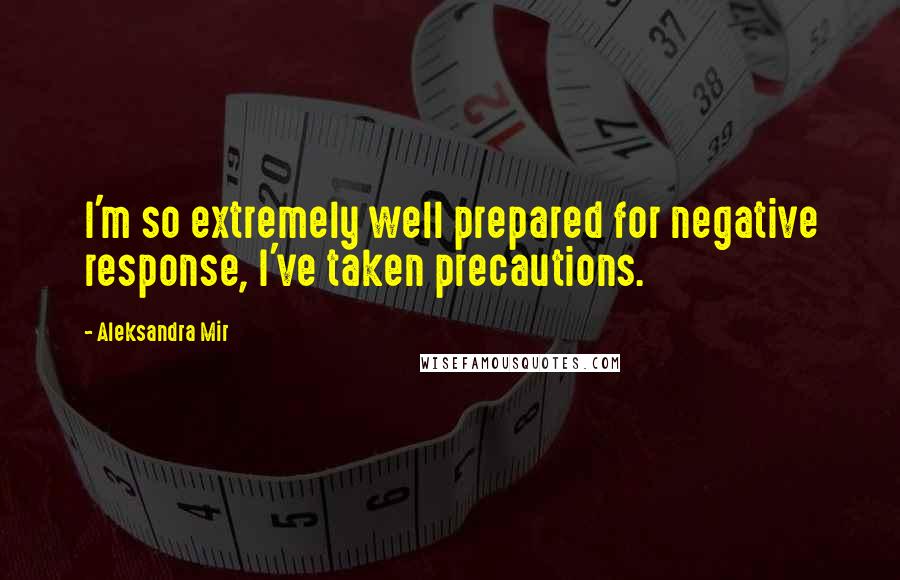 Aleksandra Mir quotes: I'm so extremely well prepared for negative response, I've taken precautions.