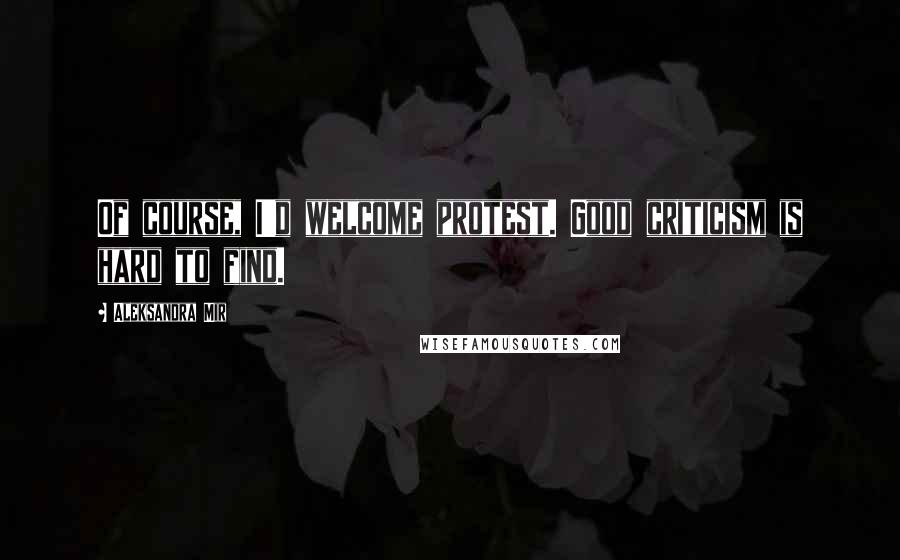 Aleksandra Mir quotes: Of course, I'd welcome protest. Good criticism is hard to find.