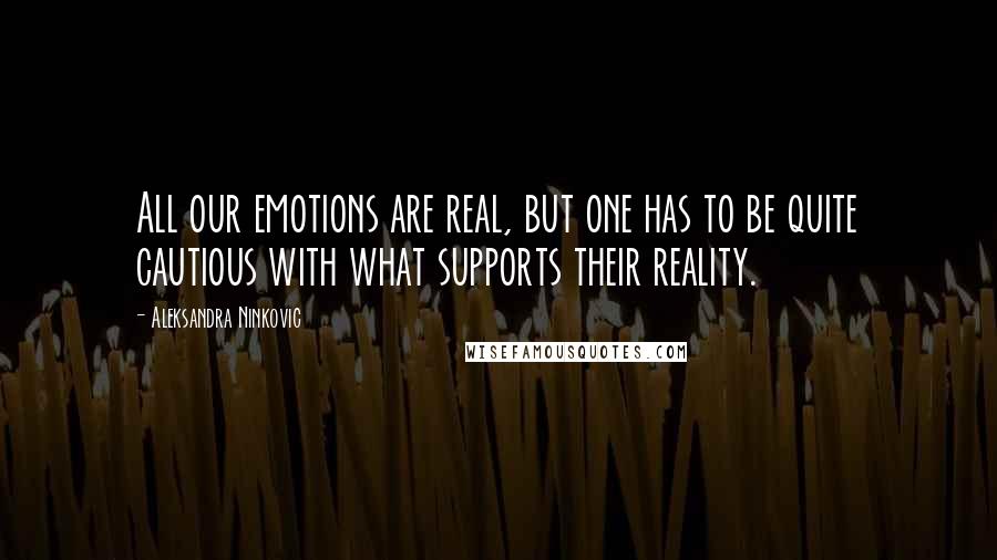 Aleksandra Ninkovic quotes: All our emotions are real, but one has to be quite cautious with what supports their reality.