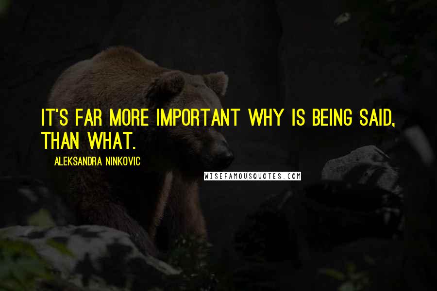 Aleksandra Ninkovic quotes: It's far more important why is being said, than what.