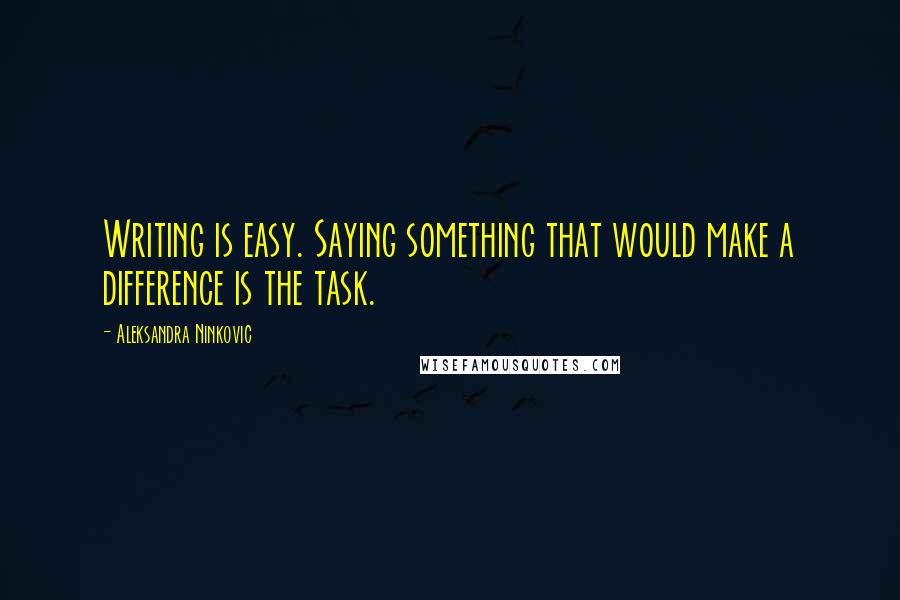 Aleksandra Ninkovic quotes: Writing is easy. Saying something that would make a difference is the task.