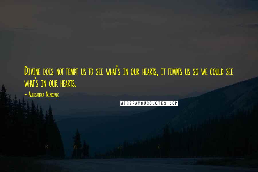 Aleksandra Ninkovic quotes: Divine does not tempt us to see what's in our hearts, it tempts us so we could see what's in our hearts.