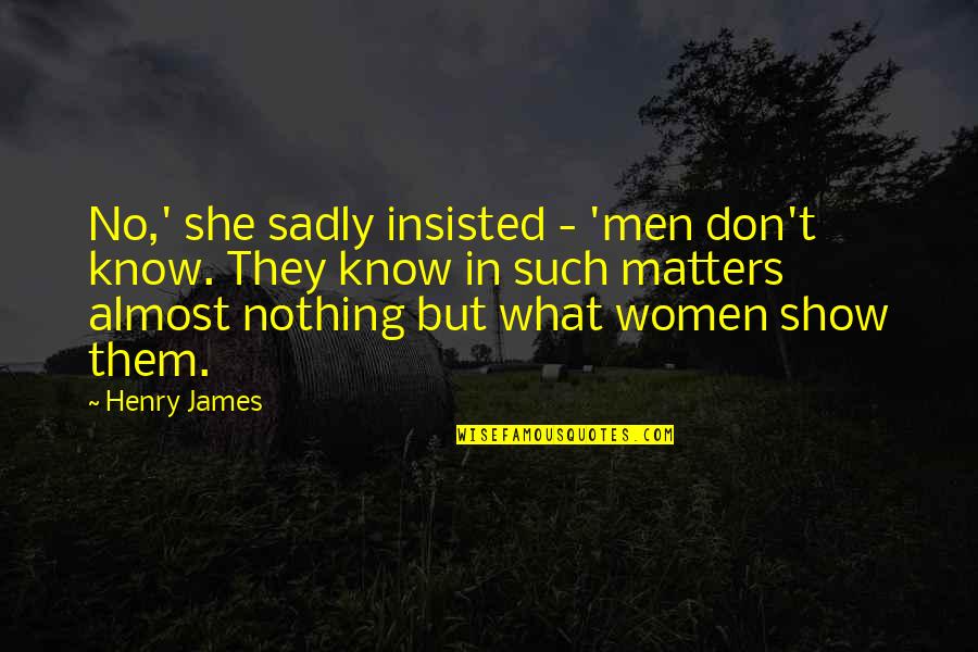 Aleksandre Akhalkatsishvili Quotes By Henry James: No,' she sadly insisted - 'men don't know. Aleksandre Akhalkatsishvili Quotes By Henry James: No,' she sadly insisted - 'men don't know.