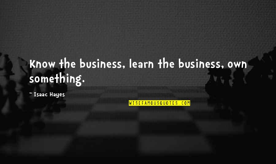 Aleksandre Akhalkatsishvili Quotes By Isaac Hayes: Know the business, learn the business, own something. Aleksandre Akhalkatsishvili Quotes By Isaac Hayes: Know the business, learn the business, own something.