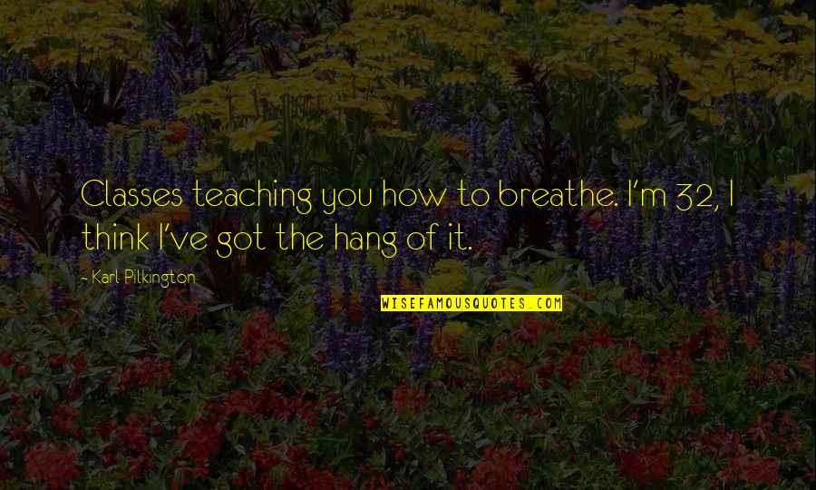 Aleksandriya Demenko Quotes By Karl Pilkington: Classes teaching you how to breathe. I'm 32,