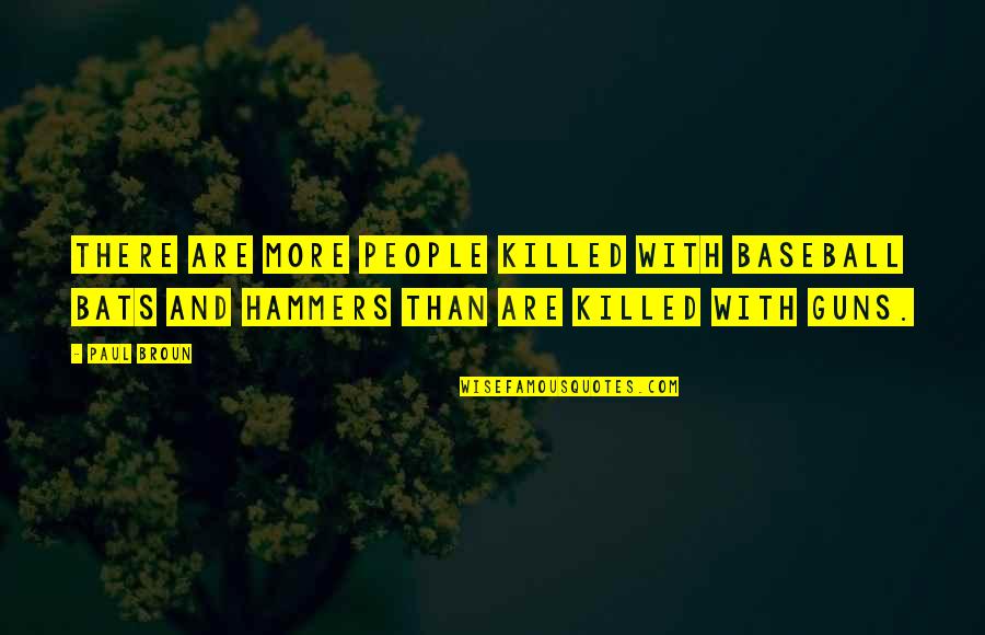 Aleksandriya Demenko Quotes By Paul Broun: There are more people killed with baseball bats