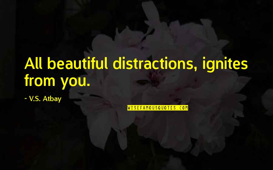 Aleksandru Stankovicu Quotes By V.S. Atbay: All beautiful distractions, ignites from you. Aleksandru Stankovicu Quotes By V.S. Atbay: All beautiful distractions, ignites from you.