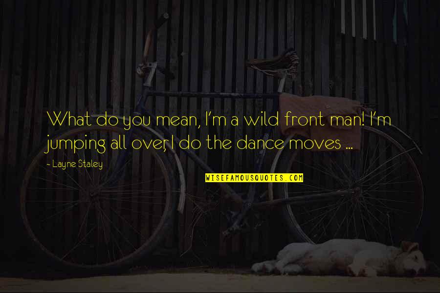 Aleksandruk Quotes By Layne Staley: What do you mean, I'm a wild front Aleksandruk Quotes By Layne Staley: What do you mean, I'm a wild front