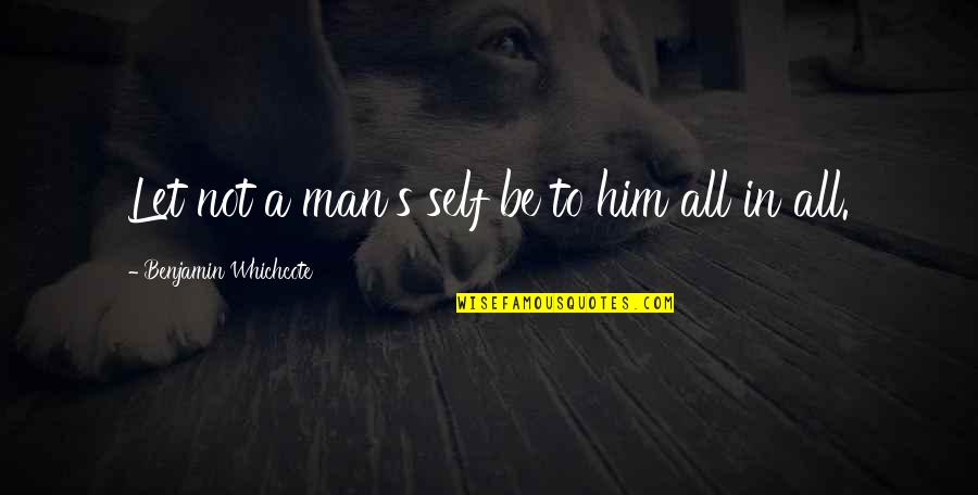 Aleksanyan Gold Quotes By Benjamin Whichcote: Let not a man's self be to him Aleksanyan Gold Quotes By Benjamin Whichcote: Let not a man's self be to him