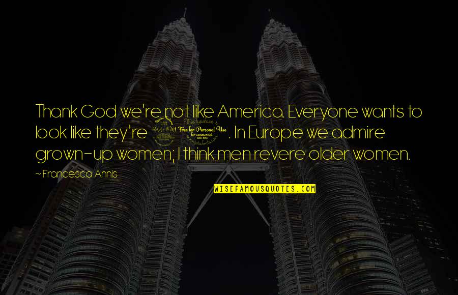 Aleksanyan Gold Quotes By Francesca Annis: Thank God we're not like America. Everyone wants Aleksanyan Gold Quotes By Francesca Annis: Thank God we're not like America. Everyone wants