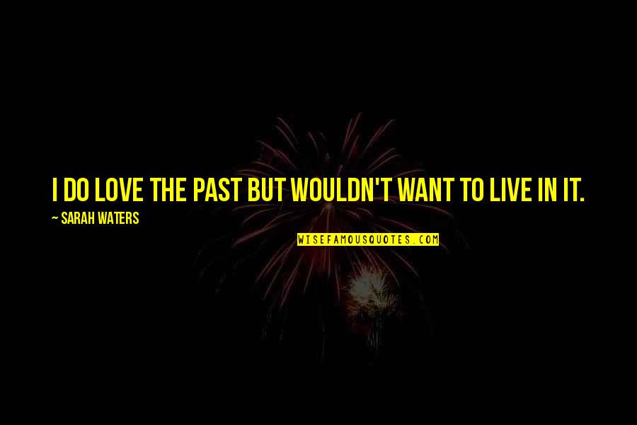 Aleksanyan Gold Quotes By Sarah Waters: I do love the past but wouldn't want Aleksanyan Gold Quotes By Sarah Waters: I do love the past but wouldn't want