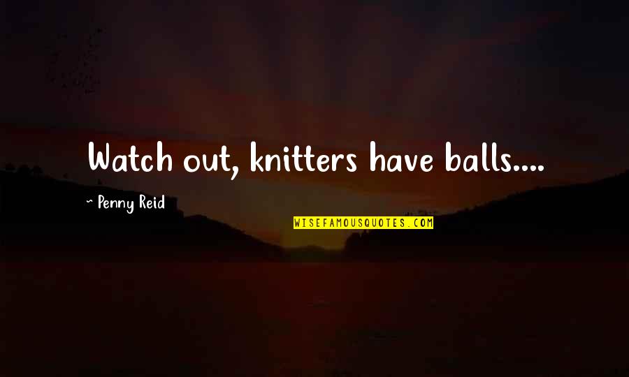 Aleksei Brusilov Quotes By Penny Reid: Watch out, knitters have balls....