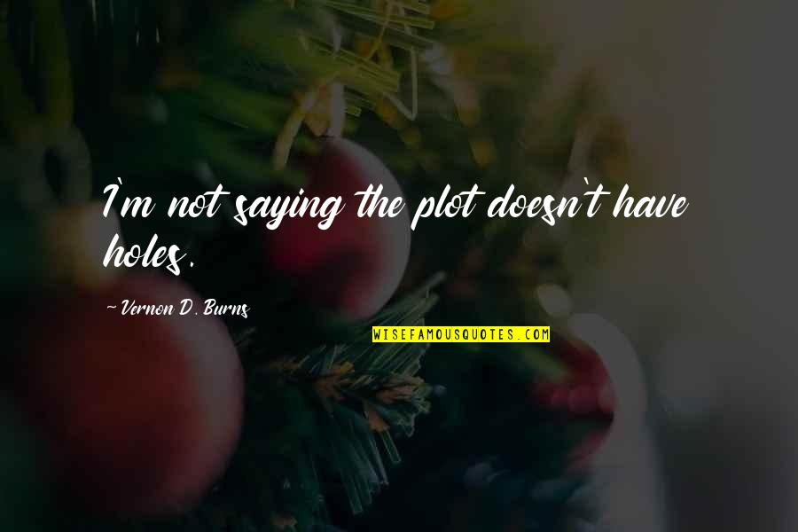 Aleksejus Vedas Quotes By Vernon D. Burns: I'm not saying the plot doesn't have holes. Aleksejus Vedas Quotes By Vernon D. Burns: I'm not saying the plot doesn't have holes.