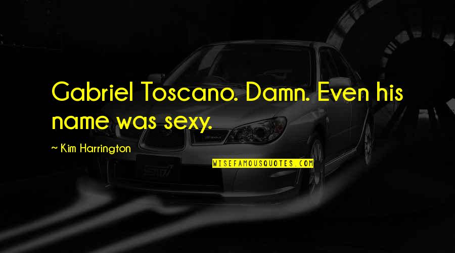 Aleksey Chumakov Quotes By Kim Harrington: Gabriel Toscano. Damn. Even his name was sexy. Aleksey Chumakov Quotes By Kim Harrington: Gabriel Toscano. Damn. Even his name was sexy.