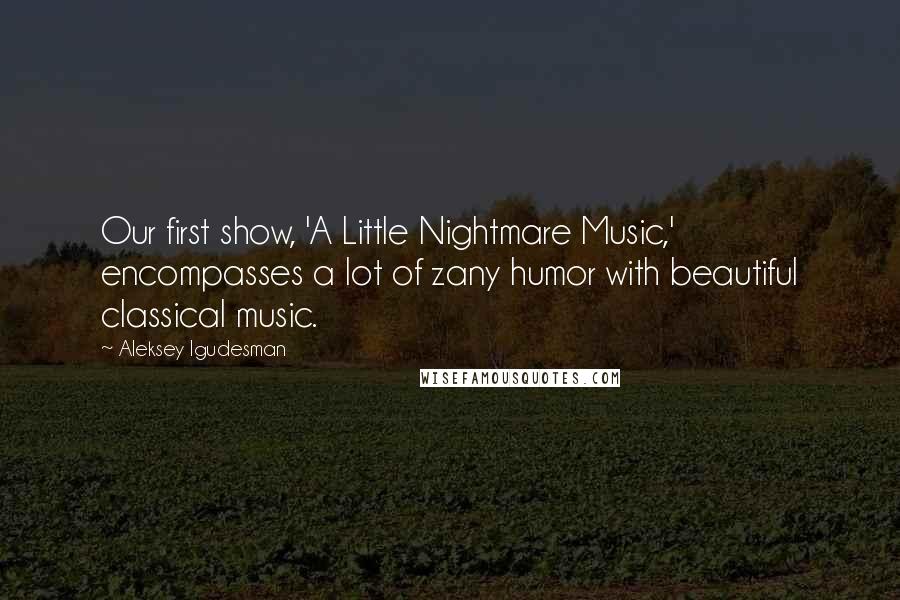 Aleksey Igudesman quotes: Our first show, 'A Little Nightmare Music,' encompasses a lot of zany humor with beautiful classical music.