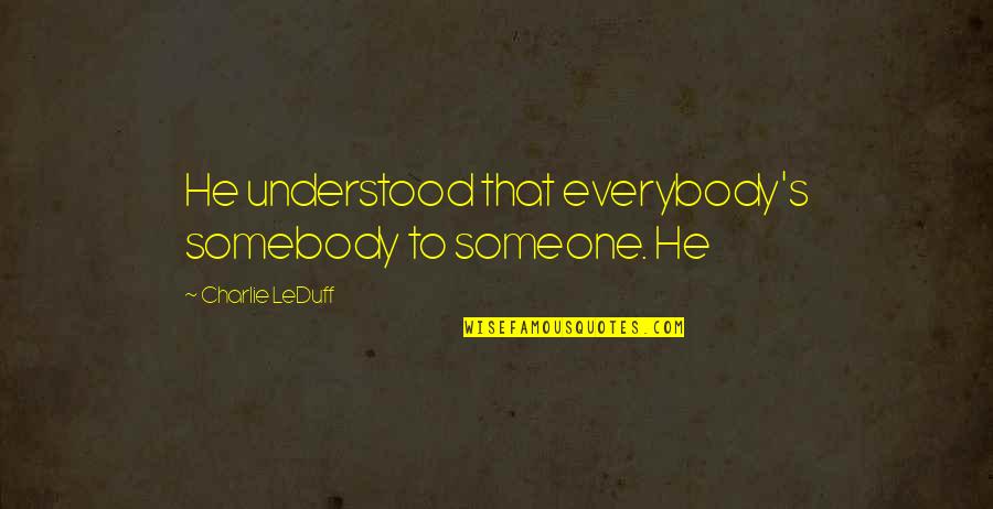 Aleksinacke Quotes By Charlie LeDuff: He understood that everybody's somebody to someone. He