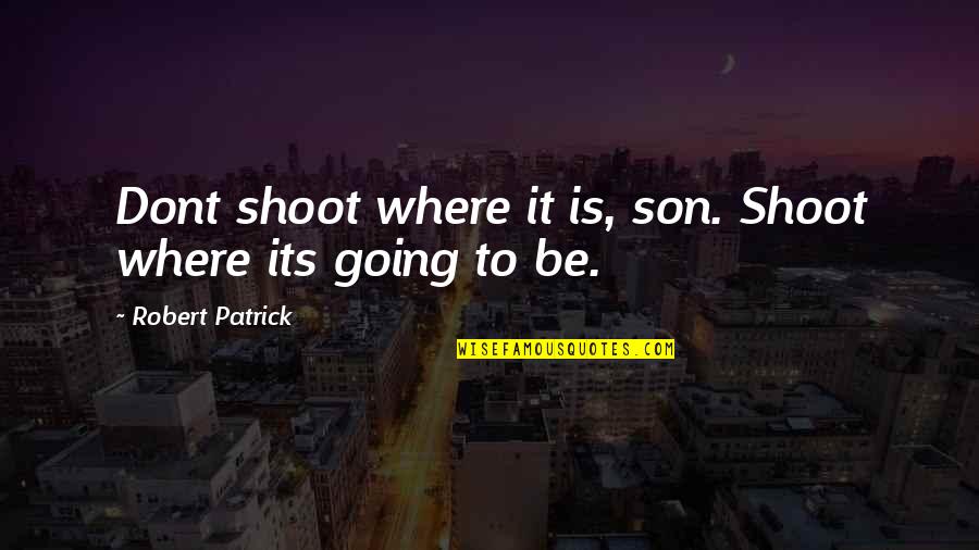 Aleksinacke Quotes By Robert Patrick: Dont shoot where it is, son. Shoot where