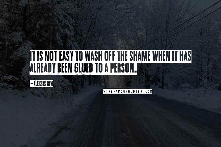 Aleksis Kivi quotes: It is not easy to wash off the shame when it has already been glued to a person.