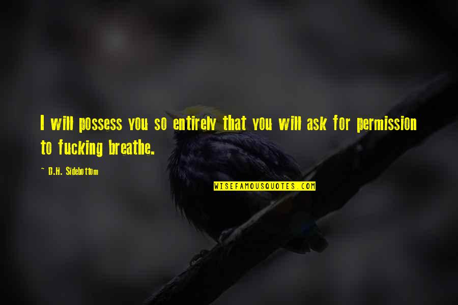 Aleksis Quotes By D.H. Sidebottom: I will possess you so entirely that you Aleksis Quotes By D.H. Sidebottom: I will possess you so entirely that you