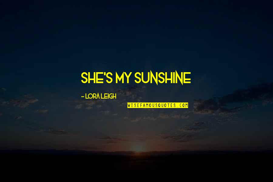 Aleksis Quotes By Lora Leigh: She's my sunshine Aleksis Quotes By Lora Leigh: She's my sunshine