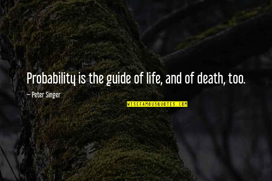 Aleksy Belcher Quotes By Peter Singer: Probability is the guide of life, and of Aleksy Belcher Quotes By Peter Singer: Probability is the guide of life, and of