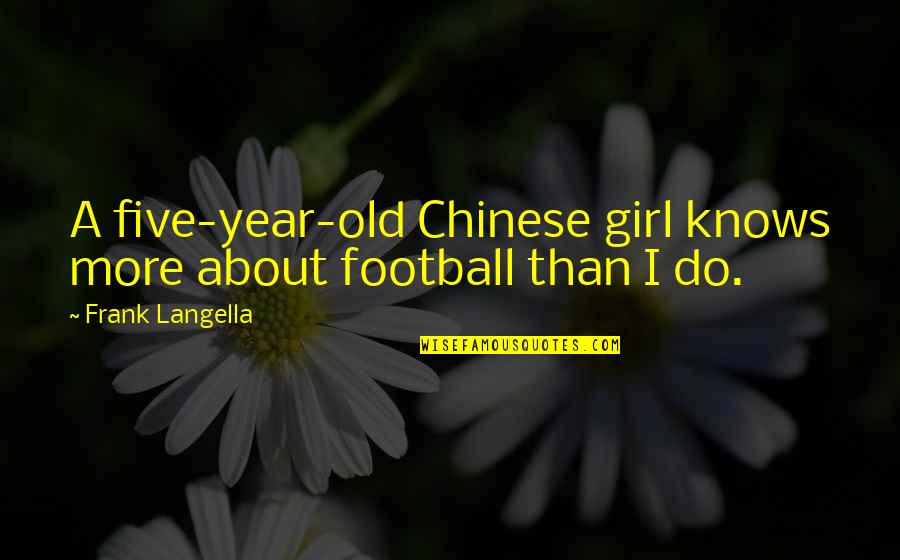 Alekzander Leppert Quotes By Frank Langella: A five-year-old Chinese girl knows more about football